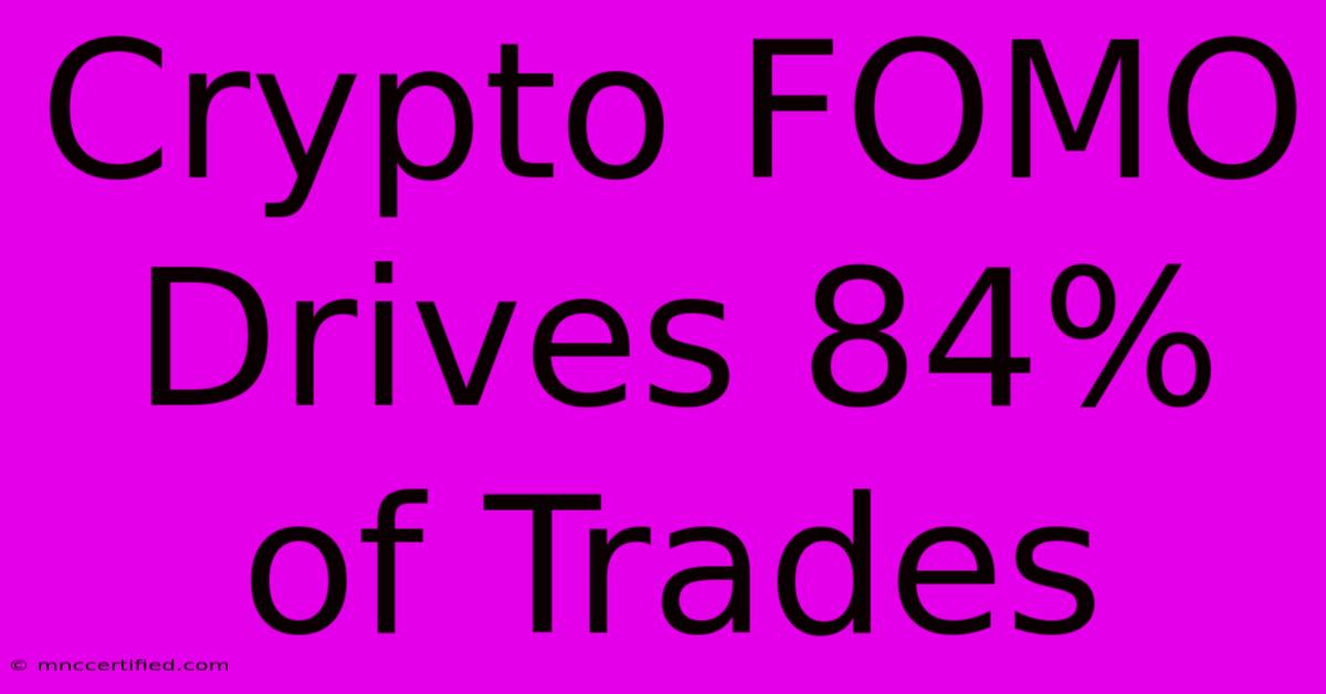 Crypto FOMO Drives 84% Of Trades