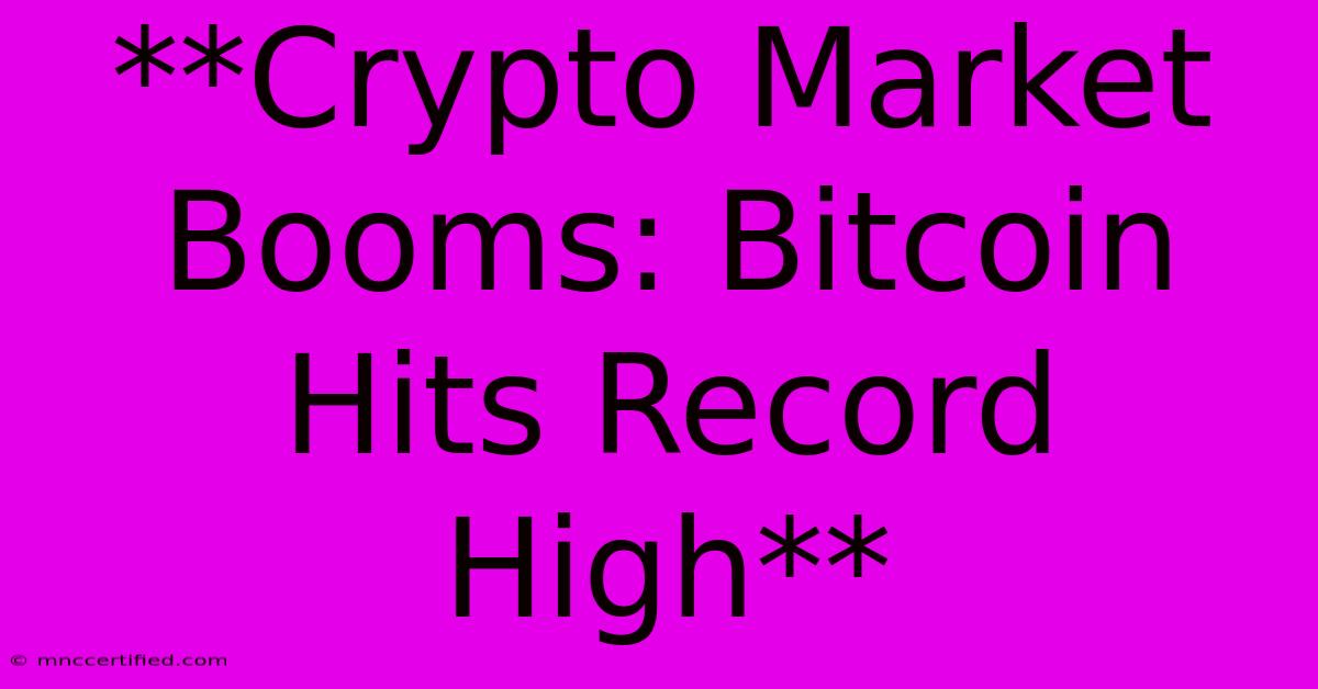 **Crypto Market Booms: Bitcoin Hits Record High**