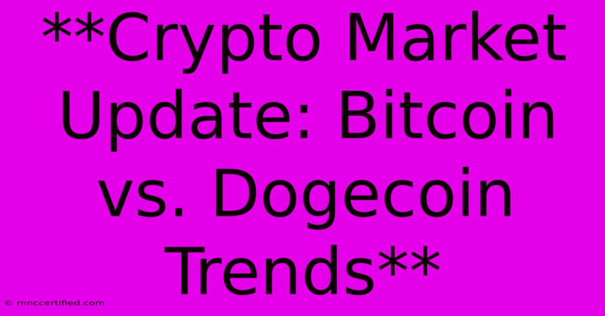 **Crypto Market Update: Bitcoin Vs. Dogecoin Trends** 