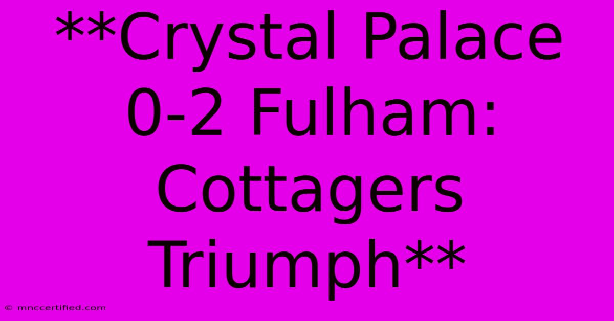 **Crystal Palace 0-2 Fulham: Cottagers Triumph**