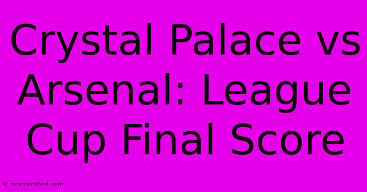 Crystal Palace Vs Arsenal: League Cup Final Score