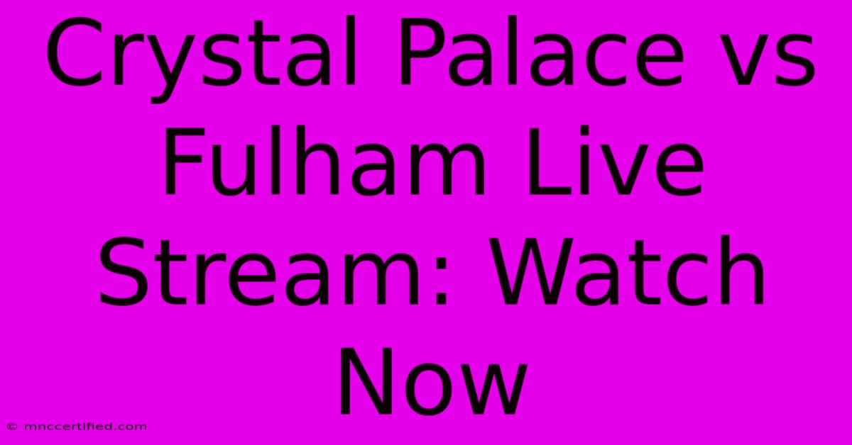 Crystal Palace Vs Fulham Live Stream: Watch Now