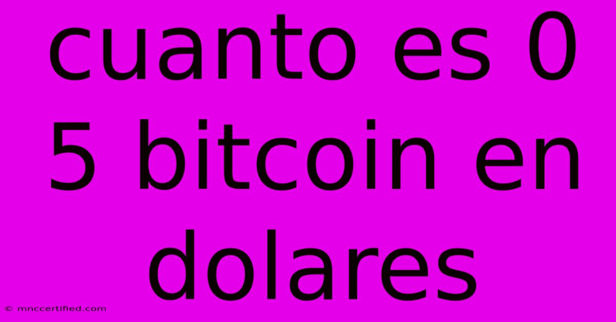 Cuanto Es 0 5 Bitcoin En Dolares