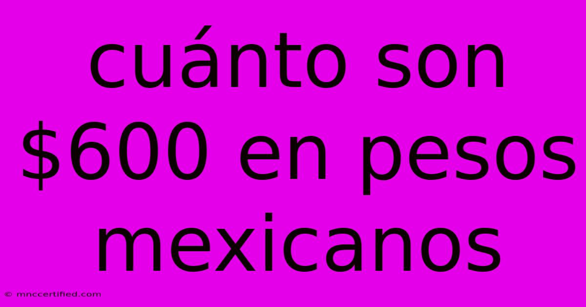 Cuánto Son $600 En Pesos Mexicanos