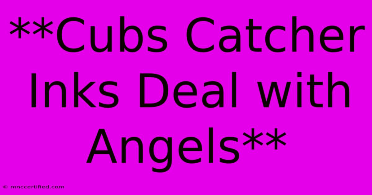 **Cubs Catcher Inks Deal With Angels** 