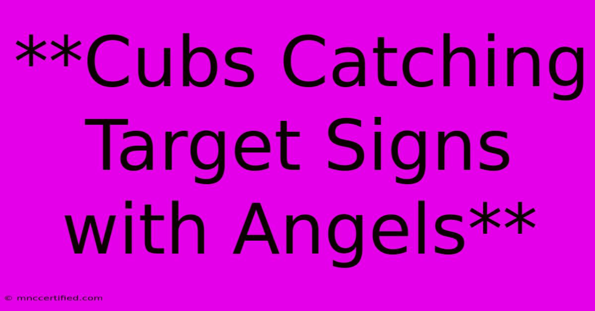 **Cubs Catching Target Signs With Angels**