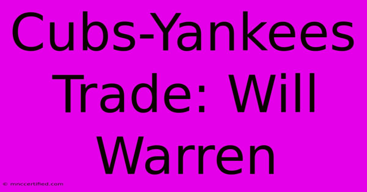 Cubs-Yankees Trade: Will Warren