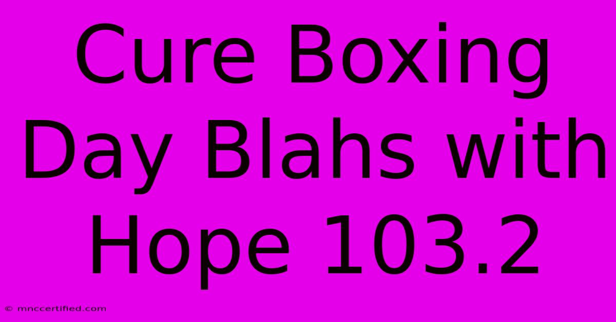 Cure Boxing Day Blahs With Hope 103.2