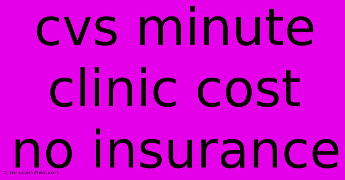 Cvs Minute Clinic Cost No Insurance