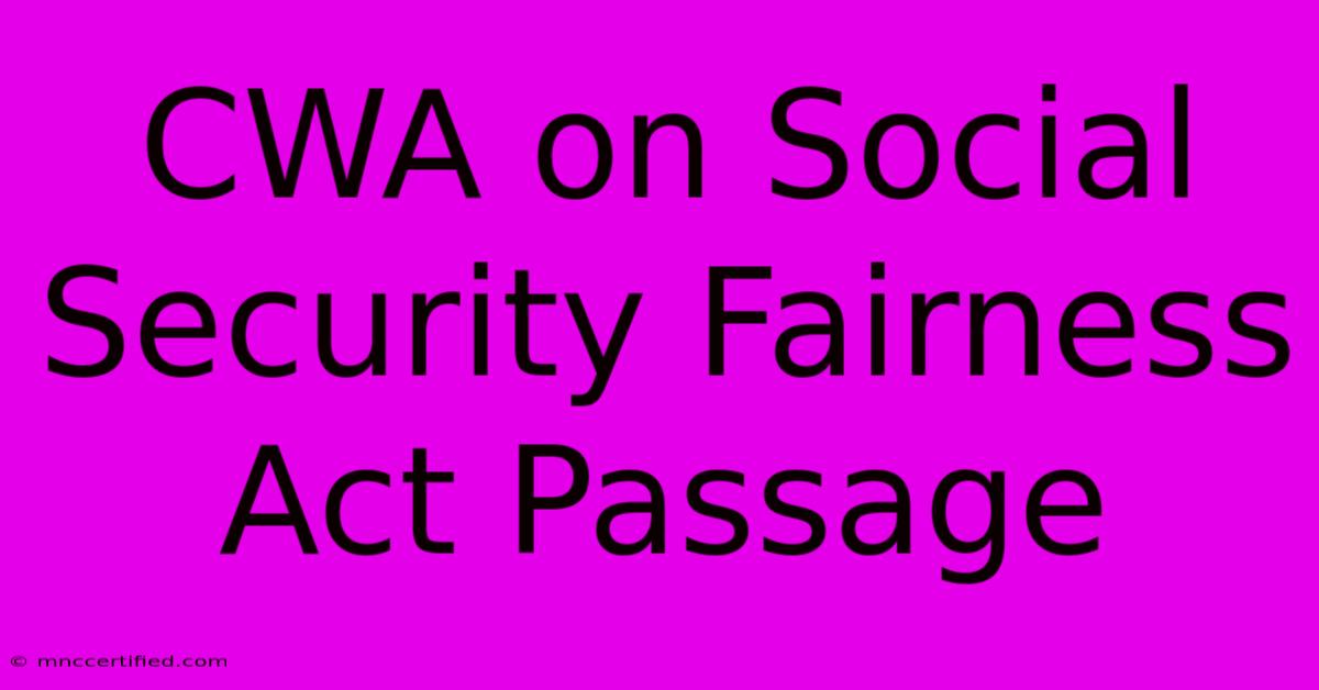 CWA On Social Security Fairness Act Passage