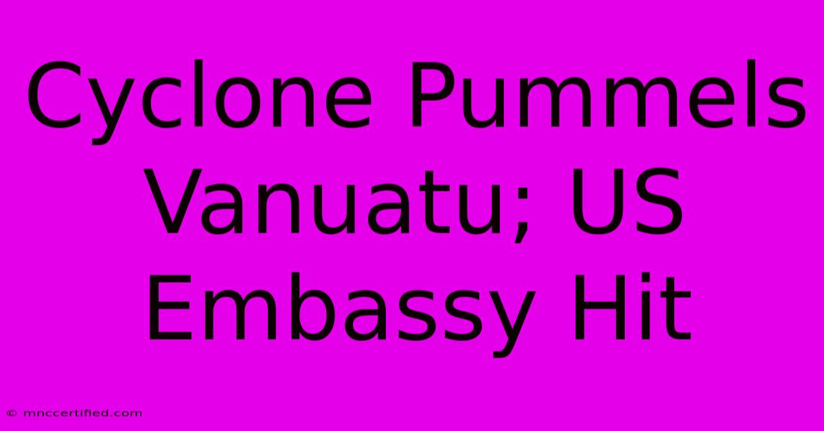 Cyclone Pummels Vanuatu; US Embassy Hit