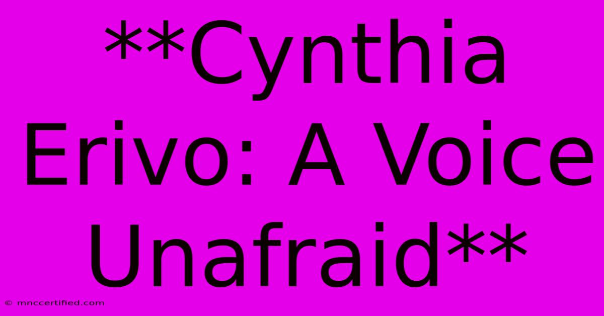 **Cynthia Erivo: A Voice Unafraid**