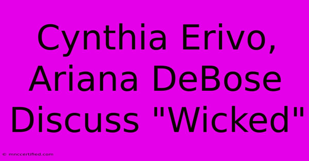 Cynthia Erivo, Ariana DeBose Discuss 