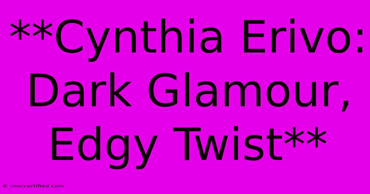 **Cynthia Erivo: Dark Glamour, Edgy Twist**