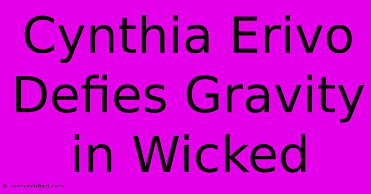 Cynthia Erivo Defies Gravity In Wicked