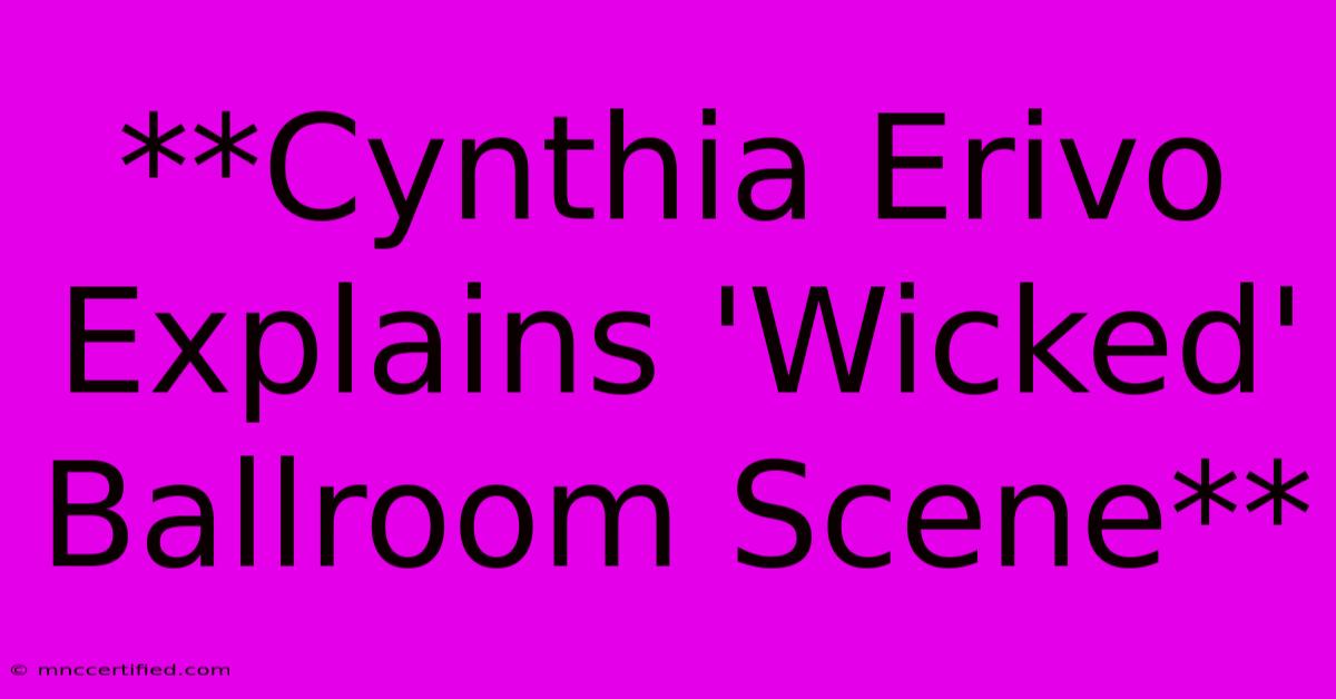 **Cynthia Erivo Explains 'Wicked' Ballroom Scene**