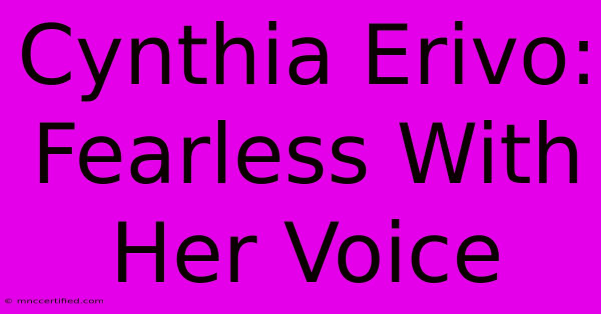 Cynthia Erivo: Fearless With Her Voice 