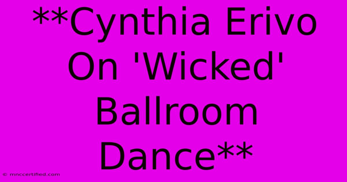 **Cynthia Erivo On 'Wicked' Ballroom Dance**