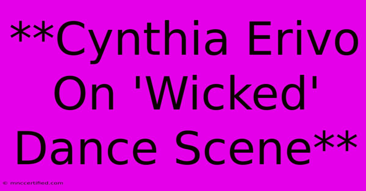 **Cynthia Erivo On 'Wicked' Dance Scene** 