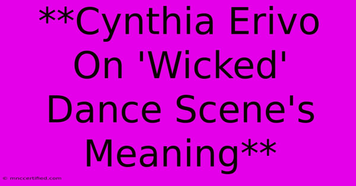 **Cynthia Erivo On 'Wicked' Dance Scene's Meaning** 