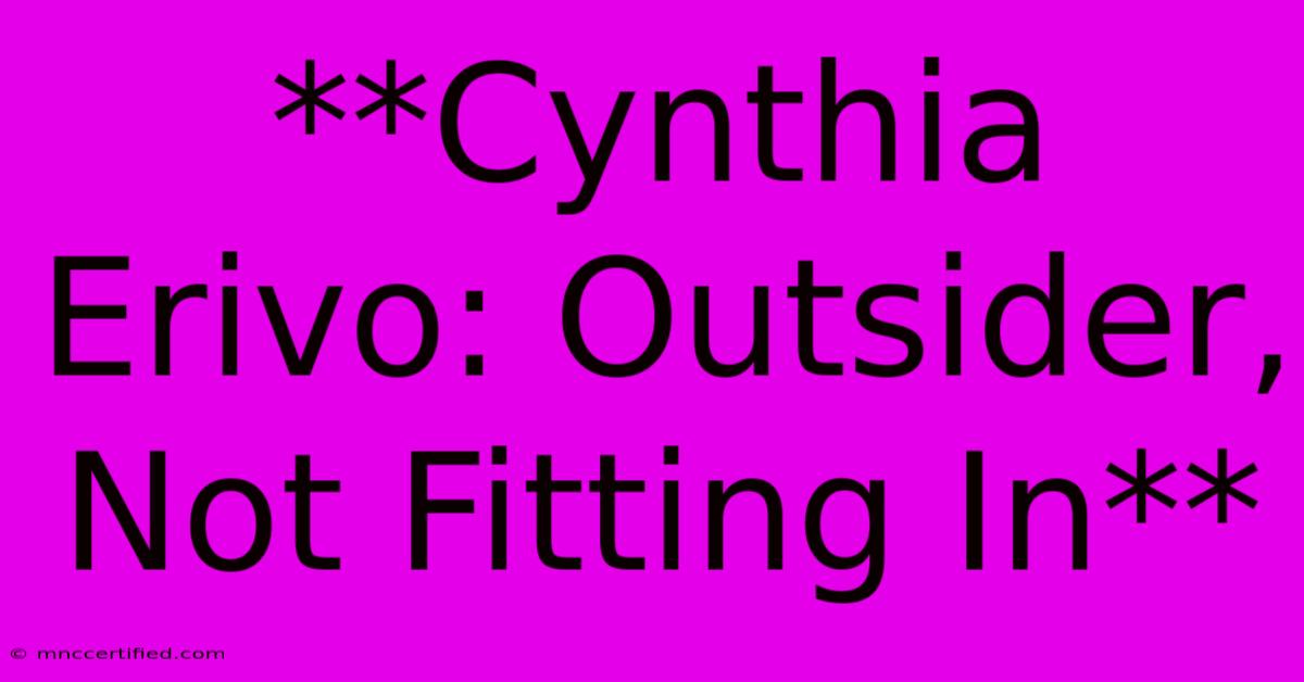 **Cynthia Erivo: Outsider, Not Fitting In**