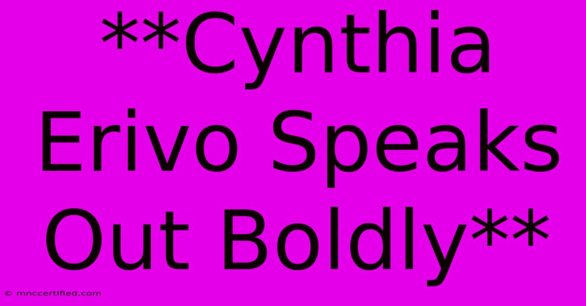 **Cynthia Erivo Speaks Out Boldly**