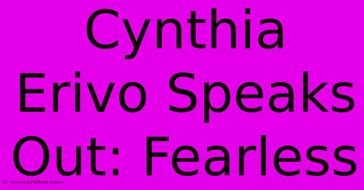 Cynthia Erivo Speaks Out: Fearless