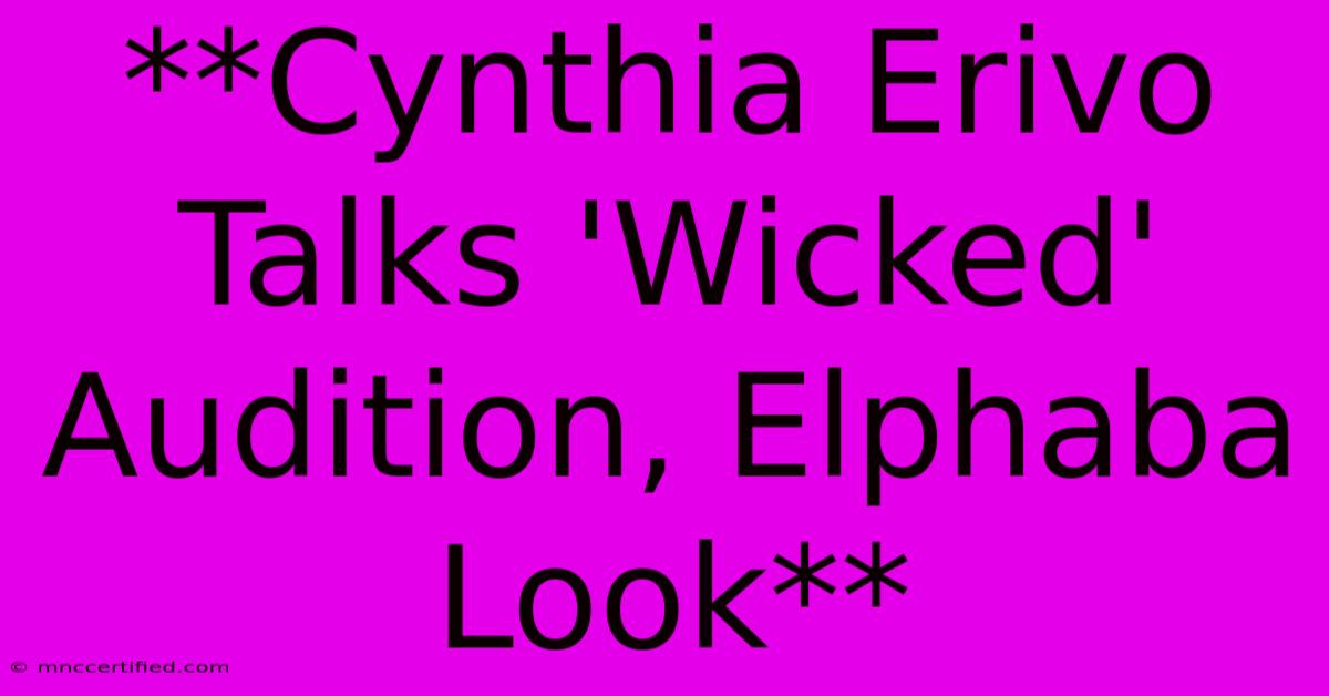 **Cynthia Erivo Talks 'Wicked' Audition, Elphaba Look** 