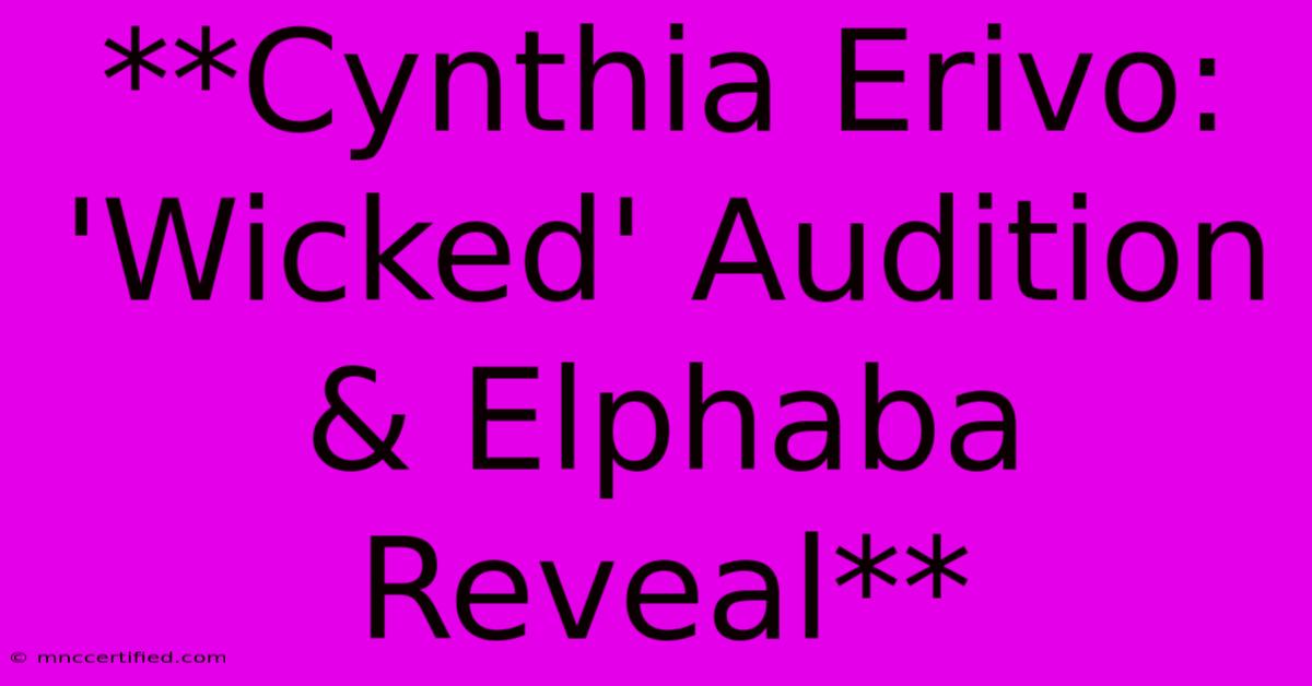 **Cynthia Erivo: 'Wicked' Audition & Elphaba Reveal**