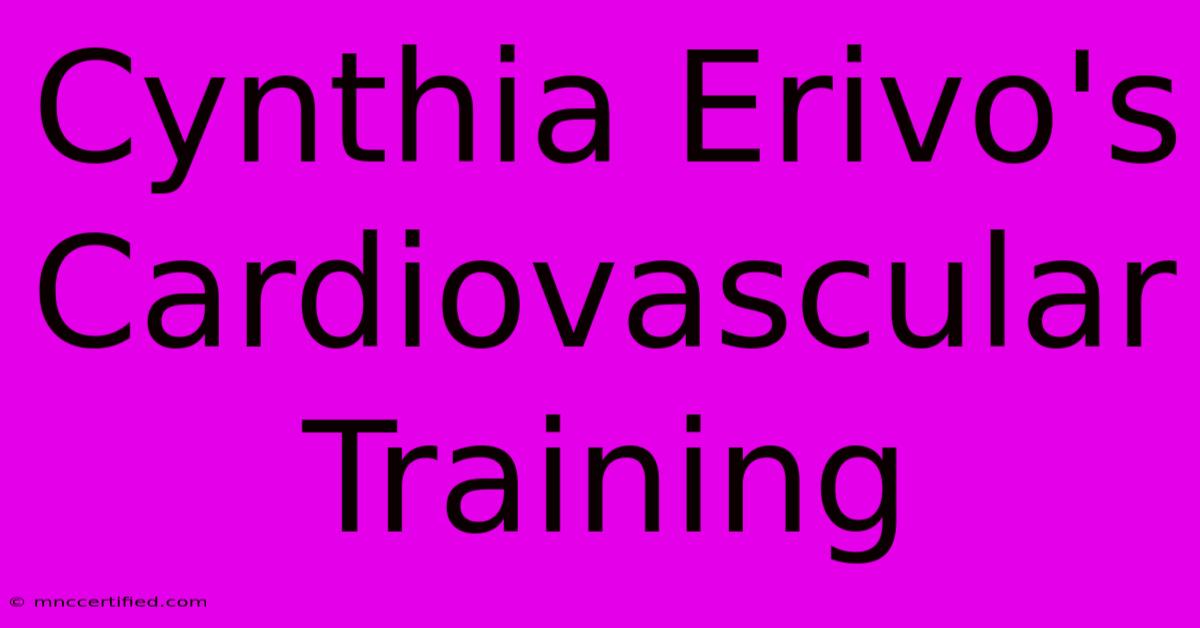 Cynthia Erivo's Cardiovascular Training