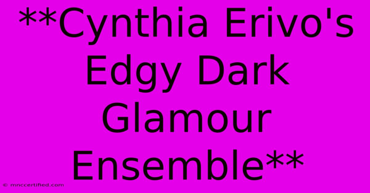 **Cynthia Erivo's Edgy Dark Glamour Ensemble** 