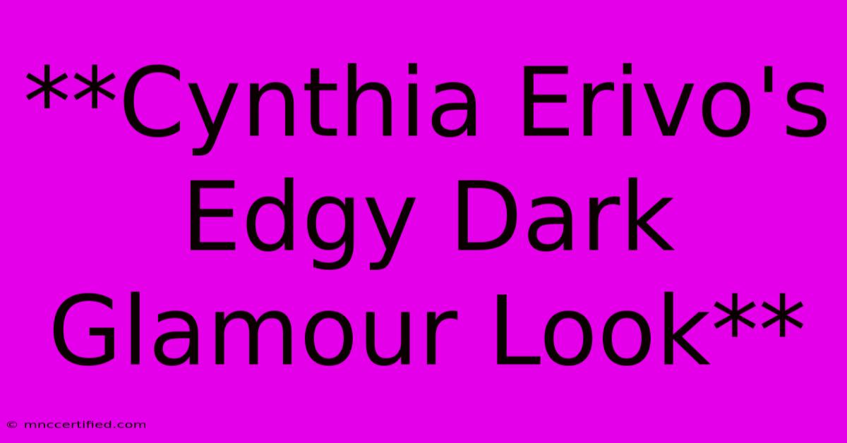 **Cynthia Erivo's Edgy Dark Glamour Look**