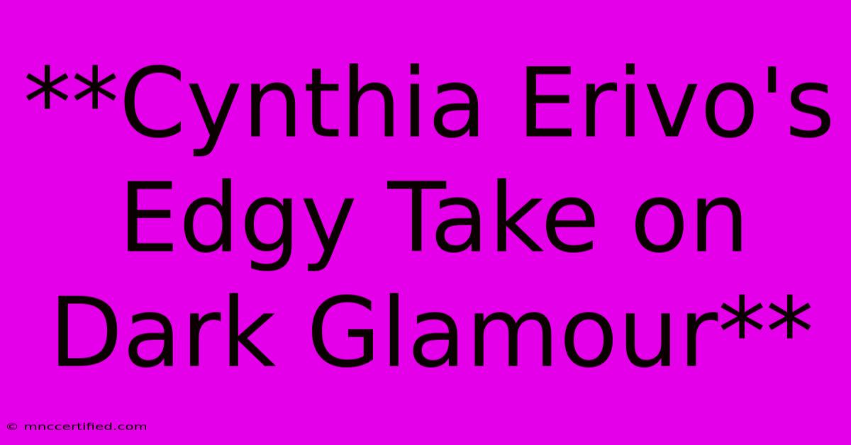 **Cynthia Erivo's Edgy Take On Dark Glamour**