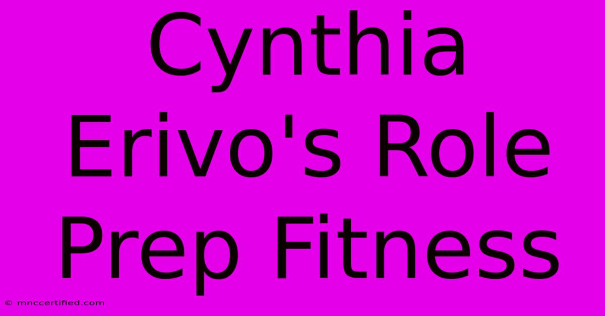 Cynthia Erivo's Role Prep Fitness