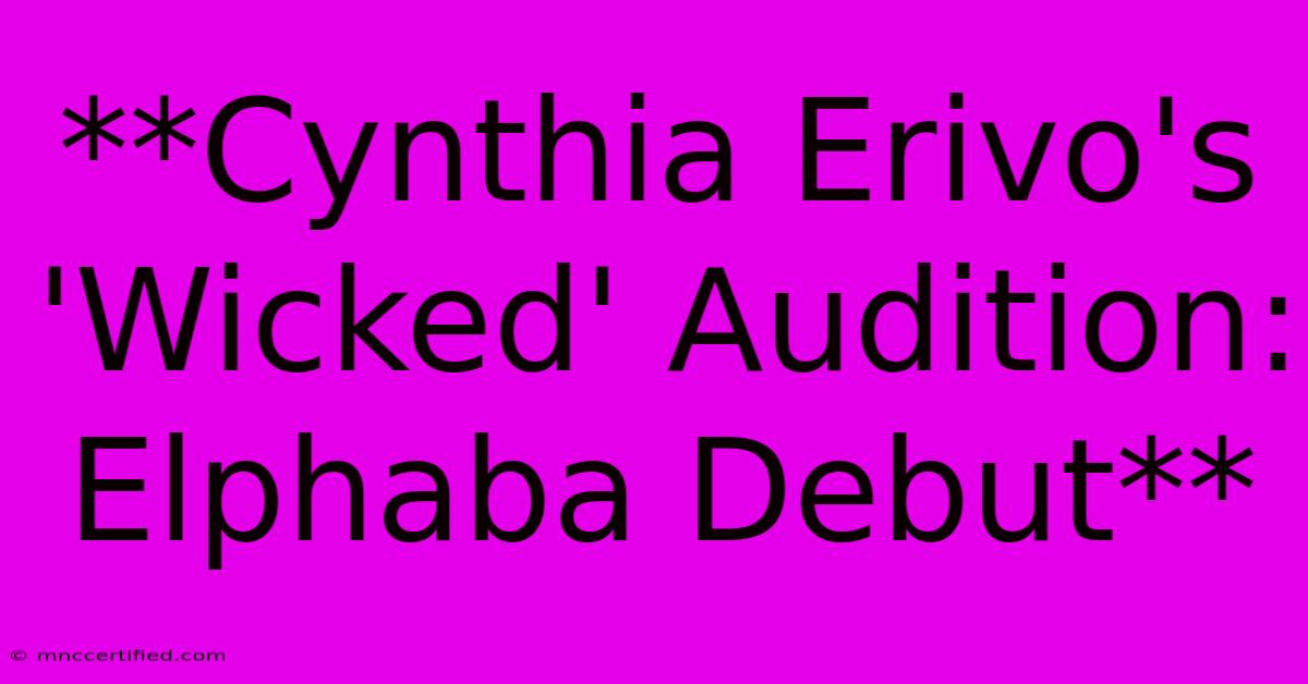 **Cynthia Erivo's 'Wicked' Audition: Elphaba Debut** 