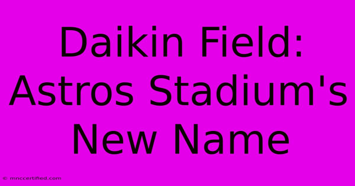 Daikin Field: Astros Stadium's New Name