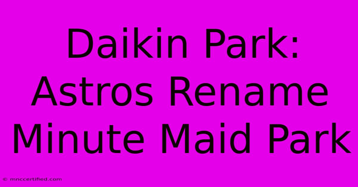 Daikin Park: Astros Rename Minute Maid Park