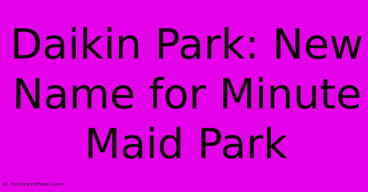 Daikin Park: New Name For Minute Maid Park