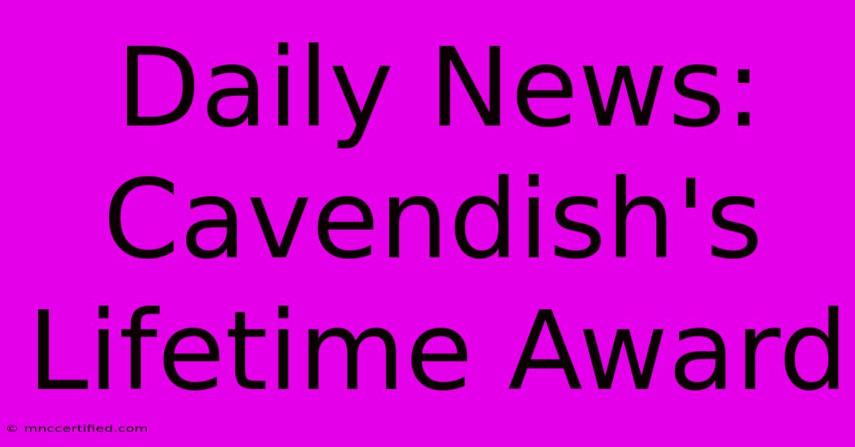 Daily News: Cavendish's Lifetime Award