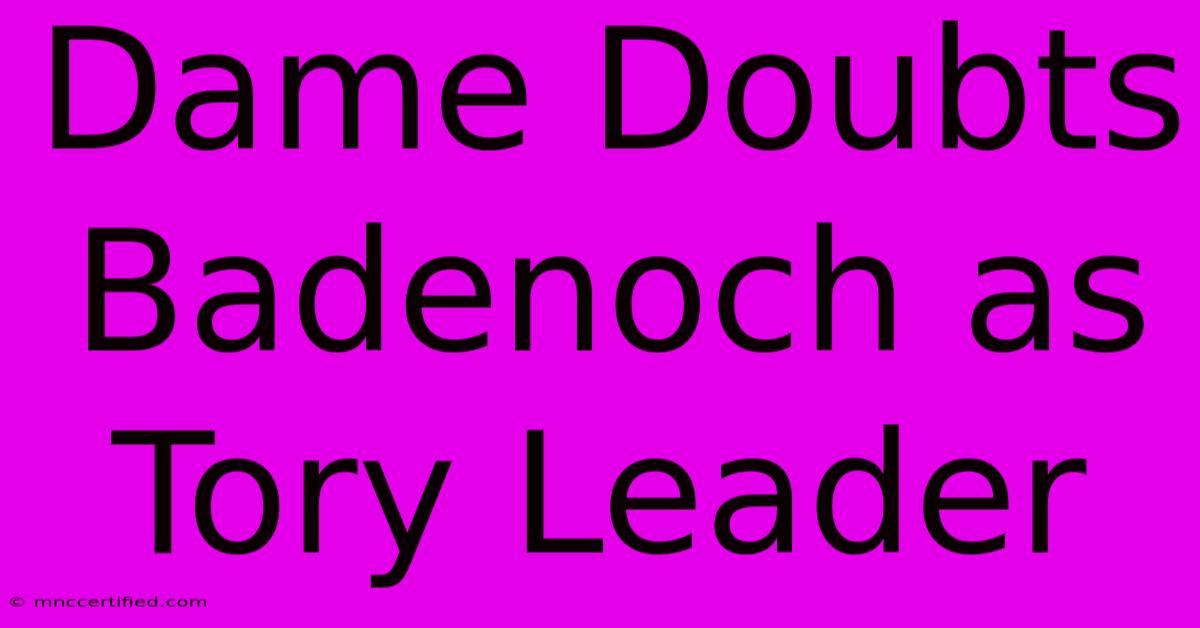 Dame Doubts Badenoch As Tory Leader