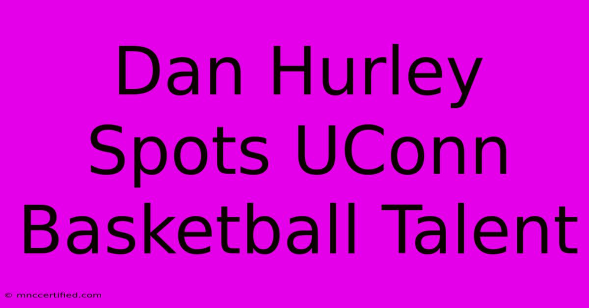 Dan Hurley Spots UConn Basketball Talent