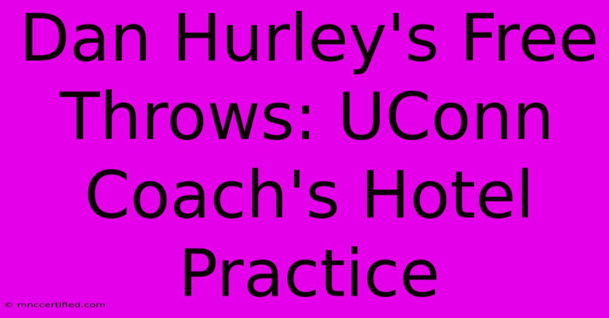 Dan Hurley's Free Throws: UConn Coach's Hotel Practice