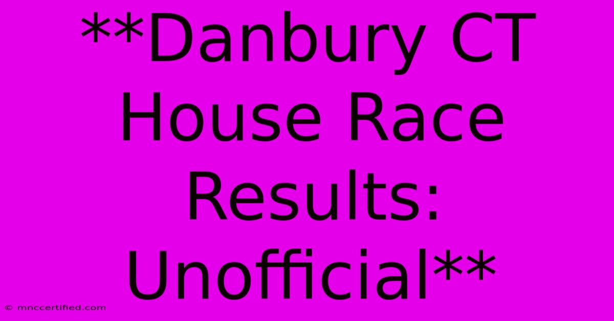 **Danbury CT House Race Results: Unofficial**