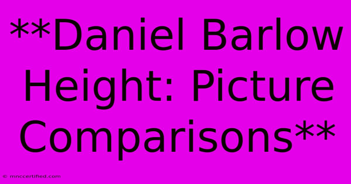 **Daniel Barlow Height: Picture Comparisons** 