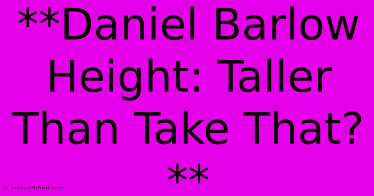 **Daniel Barlow Height: Taller Than Take That?**