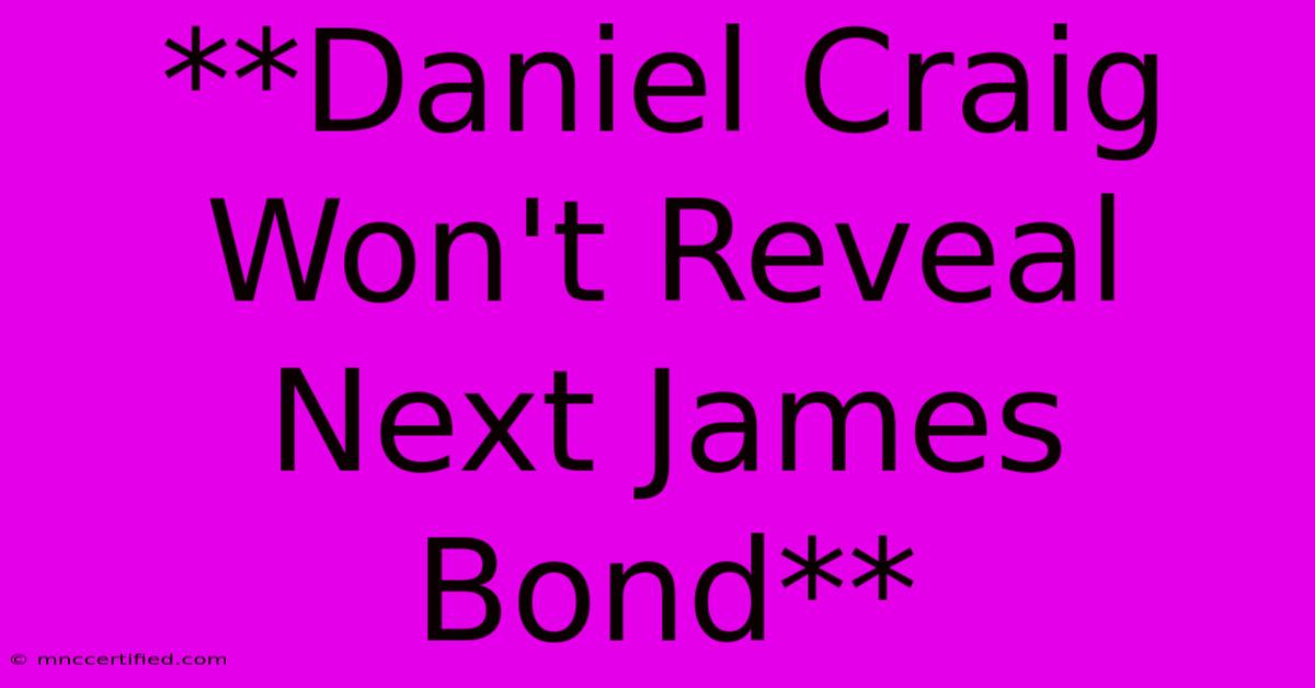 **Daniel Craig Won't Reveal Next James Bond**