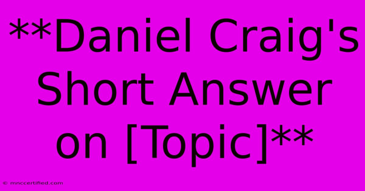 **Daniel Craig's Short Answer On [Topic]** 