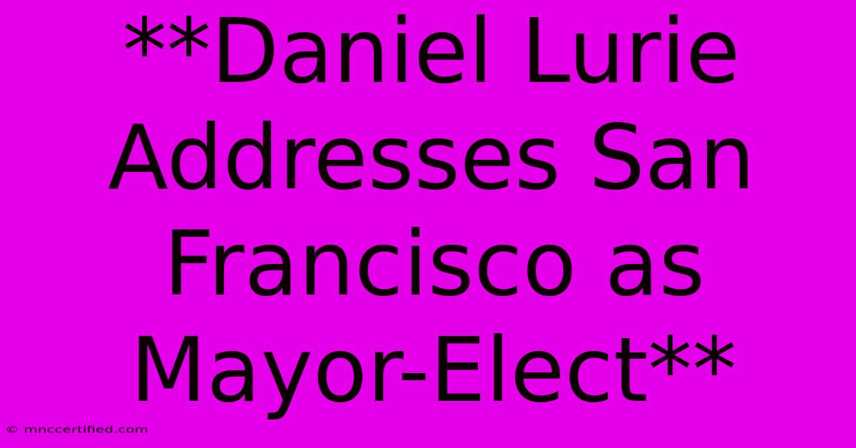 **Daniel Lurie Addresses San Francisco As Mayor-Elect**