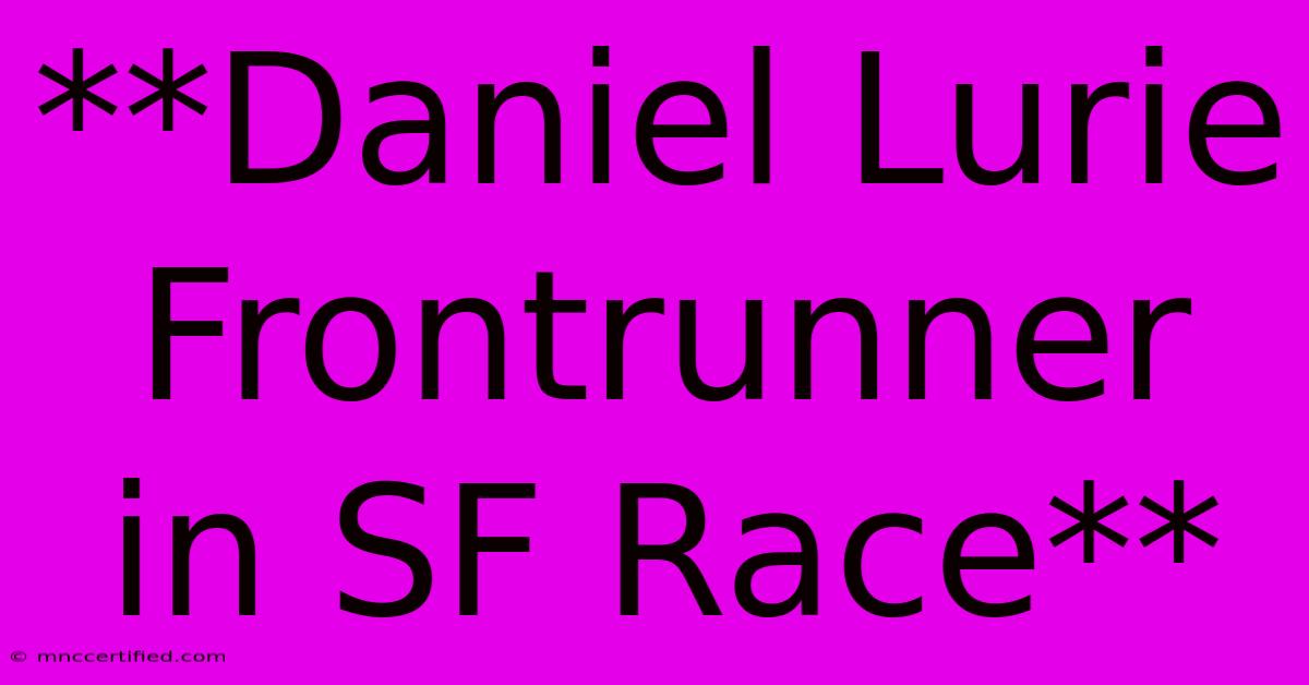 **Daniel Lurie Frontrunner In SF Race**