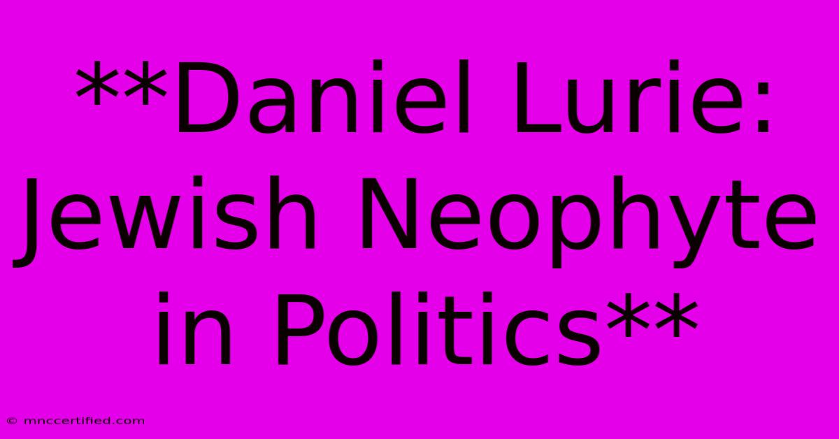 **Daniel Lurie: Jewish Neophyte In Politics**